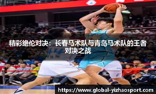 精彩绝伦对决：长春马术队与青岛马术队的王者对决之战
