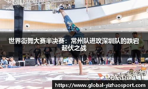 世界街舞大赛半决赛：常州队进攻深圳队的跌宕起伏之战